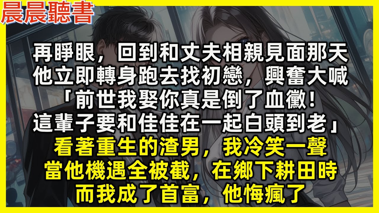 【重生爽文】再睜眼，渣男立即興奮大喊「前世我娶你真是倒了血黴！這輩子我要和佳佳在一起」看著轉身跑去找初戀的傻杯渣男，我冷笑一聲，當他機遇全被截在鄉下耕田時，我成了首富，他悔瘋了