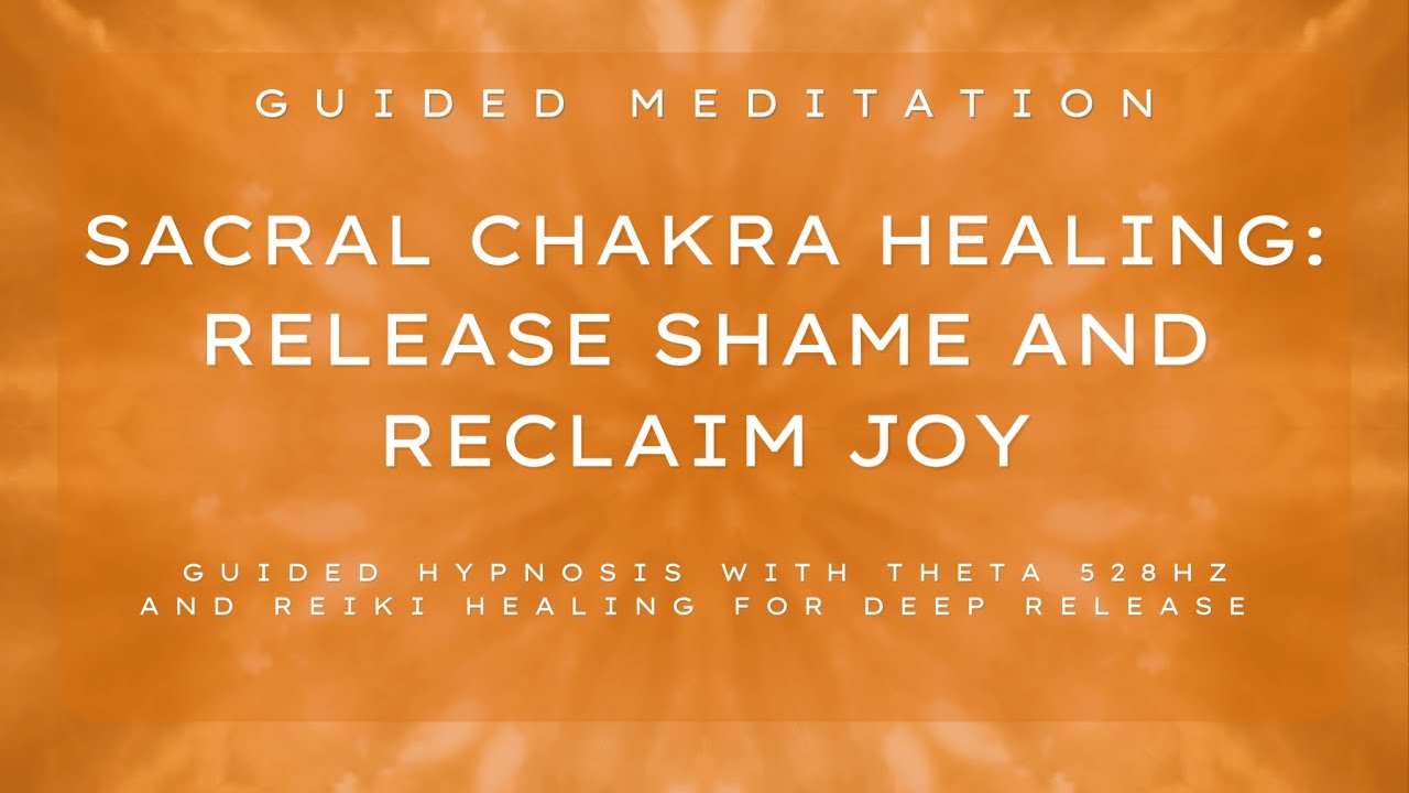 Guided Sacral Chakra Meditation: Release Shame and Reclaim Joy