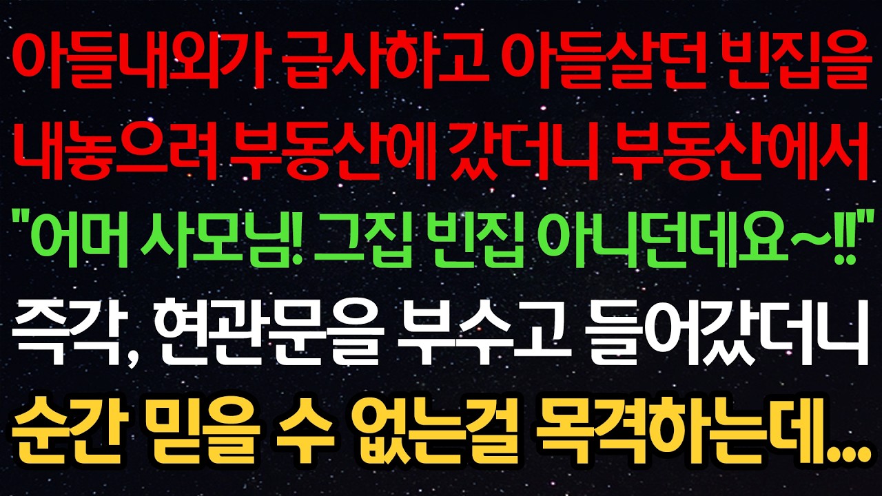 아들내외가 급사하고 아들살던 집을 내놓으려 부동산에 갔더니 부동산에서 “어머 사모님! 그집 빈집 아니던데요~!” 현관문을 부수고 들어갔더니 순간 믿을 수 없는걸 목격하는데...