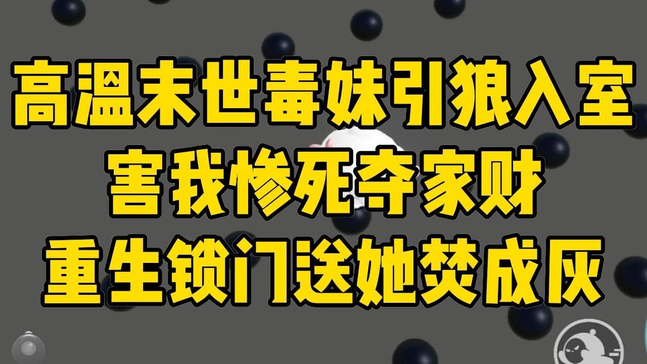 我觉醒了先知能力，知晓高温末世即将降临。为此，我打造了一间安全屋，还屯满了物资。#完结文 #小说 #小说推荐 #小說 #故事 #故事分享 #一口气看完 #一口氣看完 #打脸 #重生 #末世 #末日