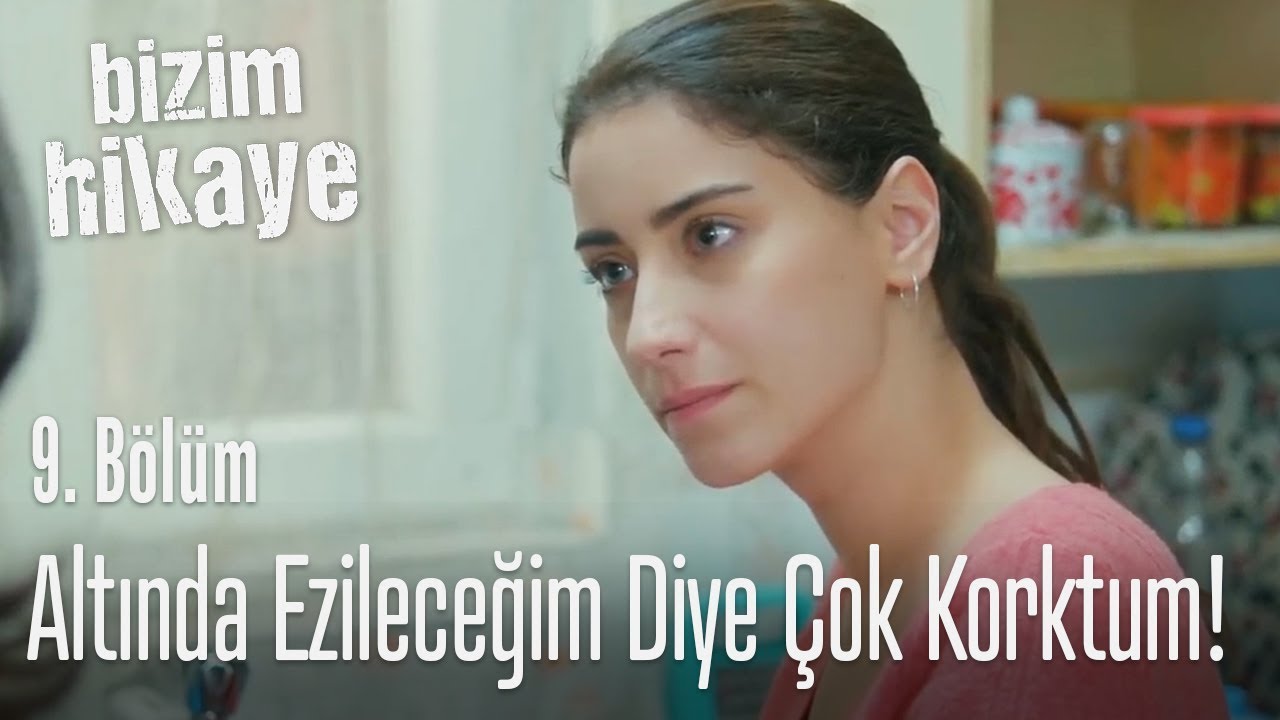 Altında ezileceğim diye çok korktum! - Bizim Hikaye 9. Bölüm