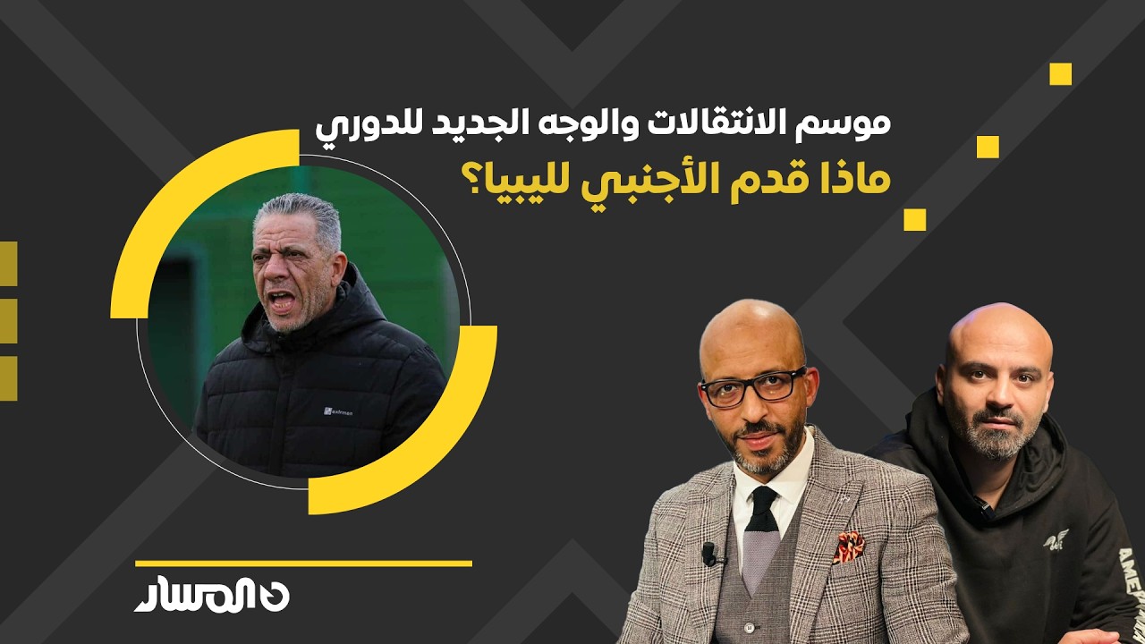 تغطية خاصة | موسم الانتقالات والوجه الجديد للدوري ... ماذا قدم الأجنبي لليبيا؟