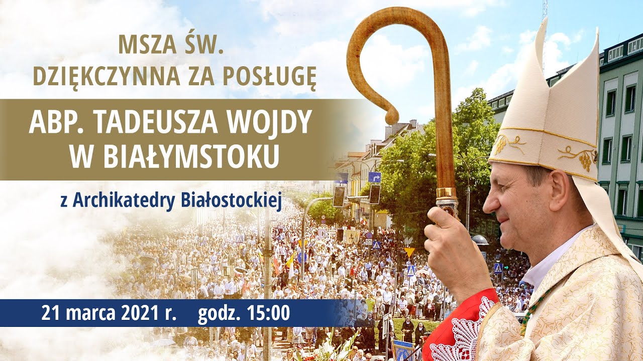 Msza św. dziękczynna za posługę Abp. Tadeusza Wojdy w Archidiecezji Białostockiej - 21 marca 2021 r.