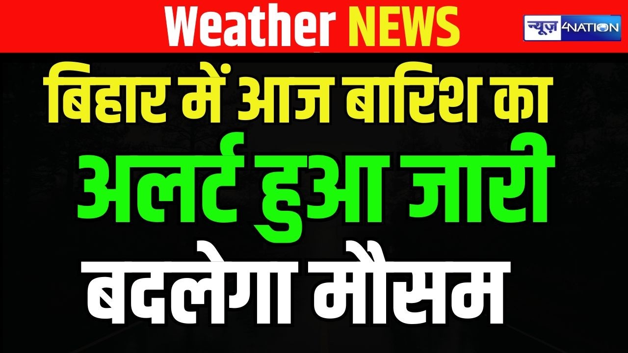 Bihar में आज बारिश का अलर्ट हुआ जारी, बदलेगा मौसम | Bihar News | News4Nation