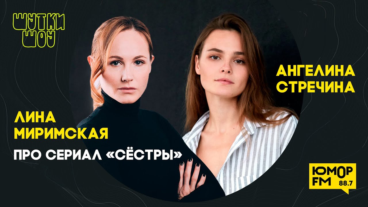 Ангелина Стречина и Лина Миримская: про сериал «Сёстры», чувства на съемках, как управлять мужчинами