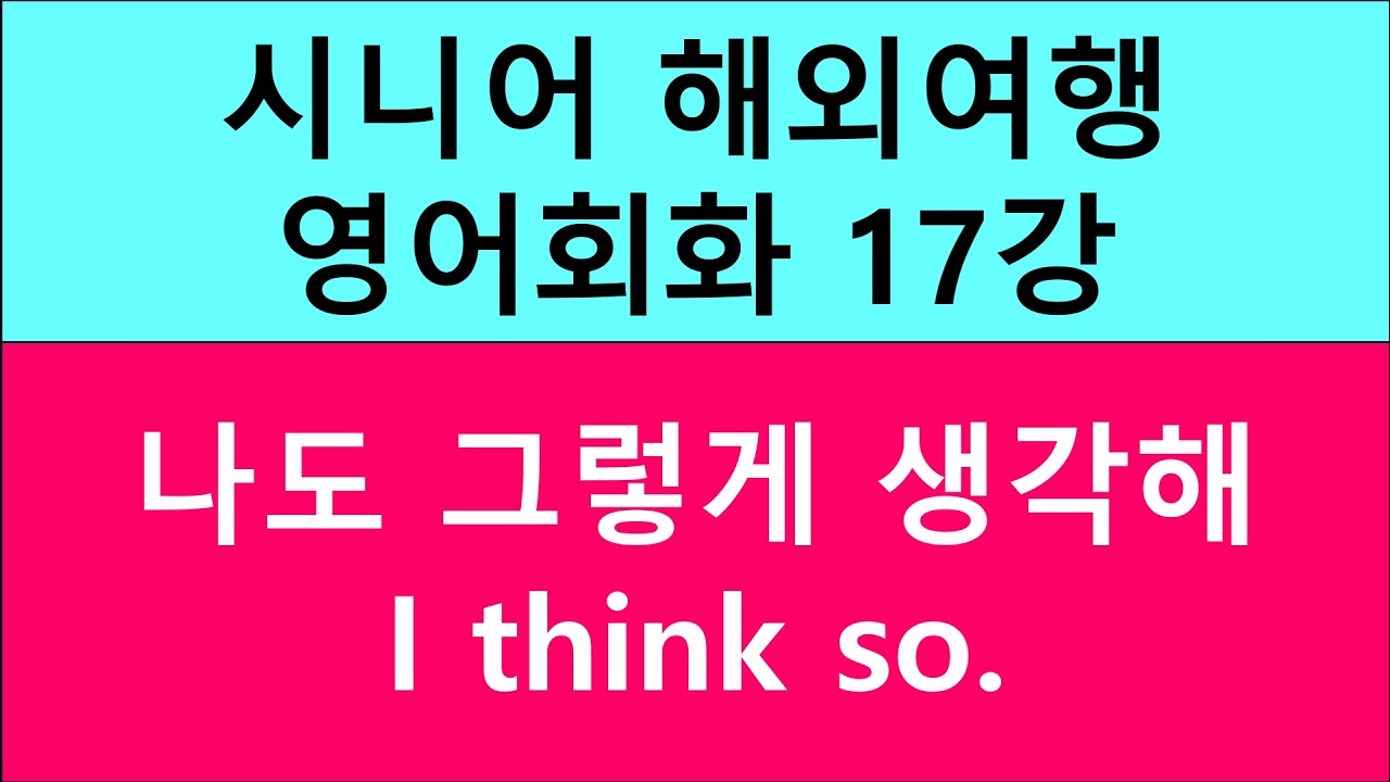 시니어 해외여행 영어회화 17강 나도 그렇게 생각해 I think so