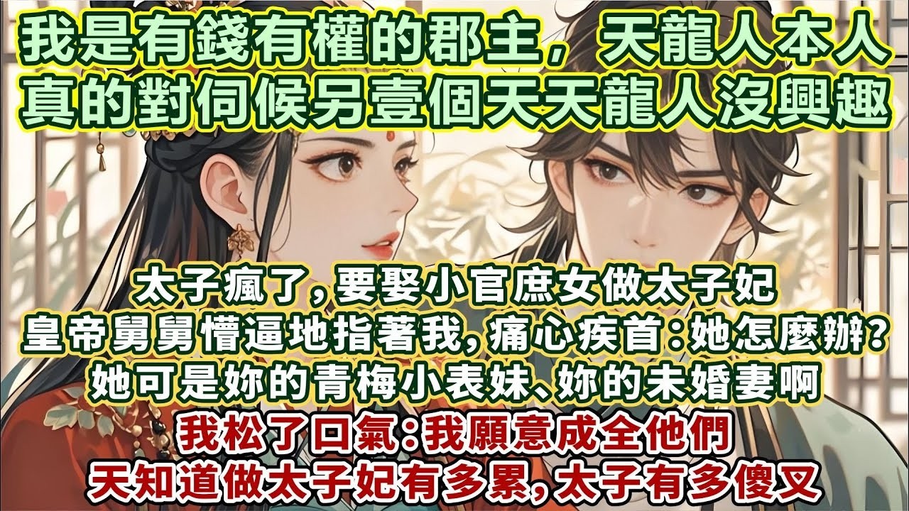 完結放松文：太子瘋了，要娶小官庶女做太子妃。皇帝舅舅懵逼地指著我：她怎麼辦？她可是妳的青梅小表妹、妳的未婚妻啊。我松了口氣：我願意成全他們。天知道做太子妃有多累、太子有多傻叉。我可是有錢有權的郡主