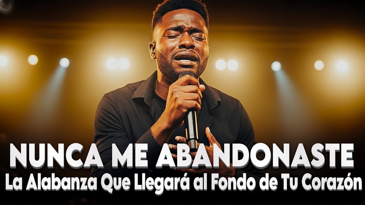 Nunca Me Abandonaste | La Alabanza Que Llegar&aacute; al Fondo de Tu Coraz&oacute;n
