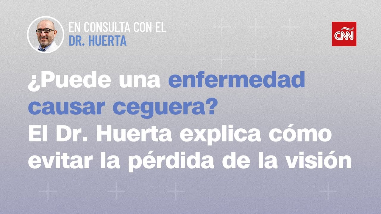¿Puede una enfermedad causar ceguera? El Dr. Huerta explica cómo evitar la pérdida de la visión