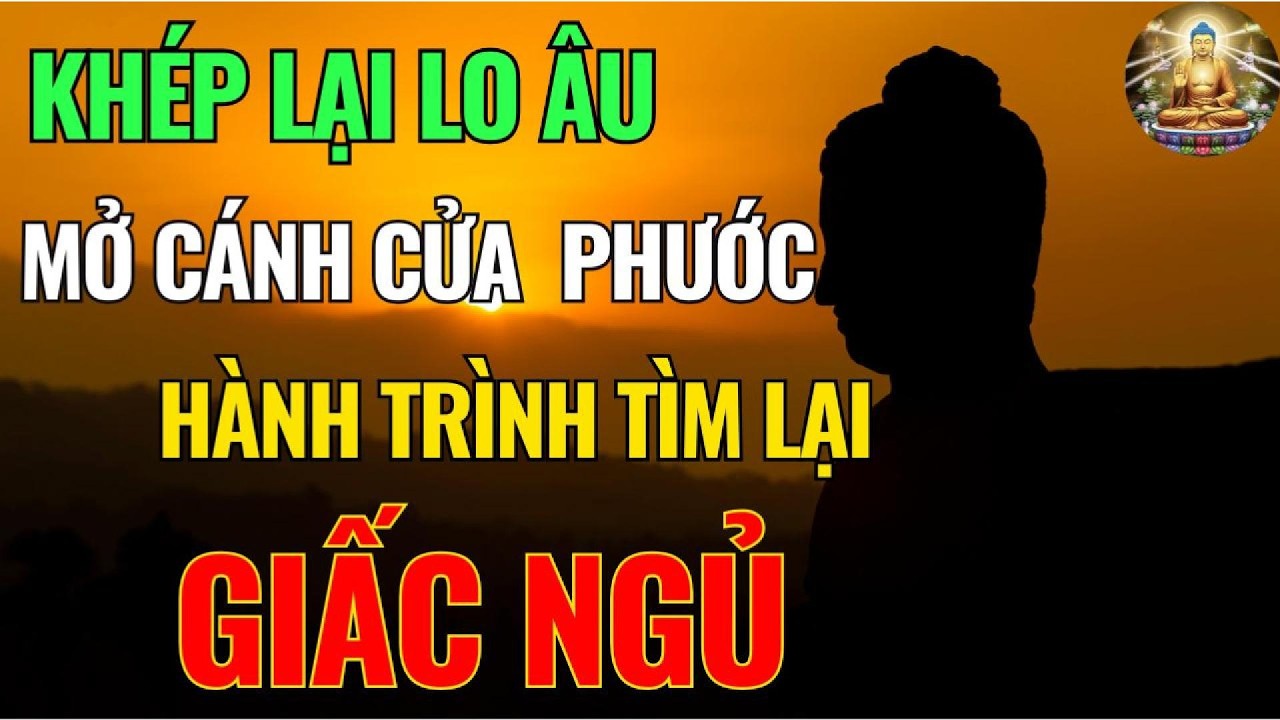KHÉP LẠI LO ÂU, MỞ CÁNH CỬA PHƯỚC, HÀNH TRÌNH TÌM LẠI GIẤC NGỦ | Phật Pháp Nhiệm Màu