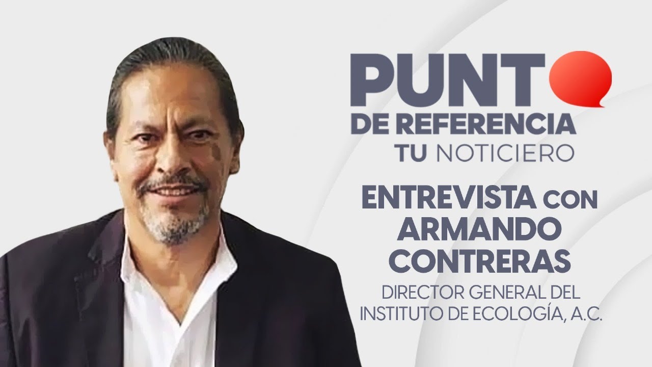 Entrevista a Armando Contreras Hernández, director general del Instituto de Ecología.