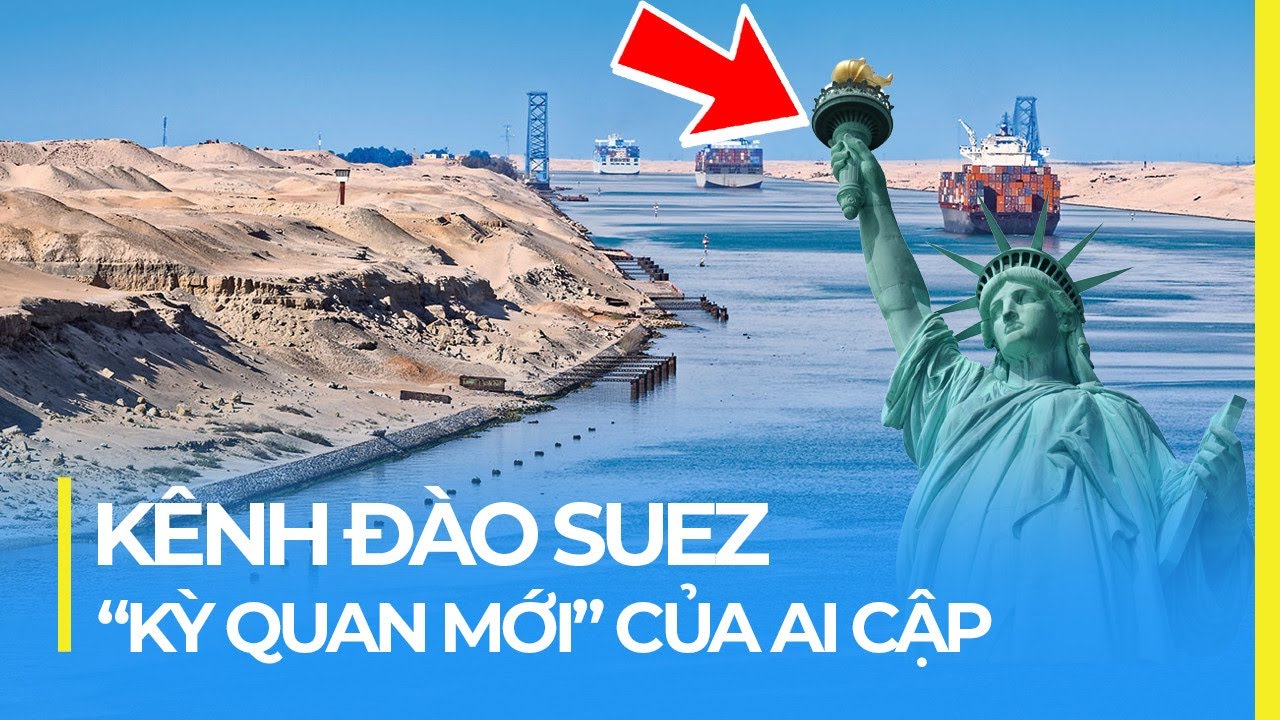 KÊNH ĐÀO SUEZ: KỲ QUAN THẾ GIỚI MỚI CỦA AI CẬP
