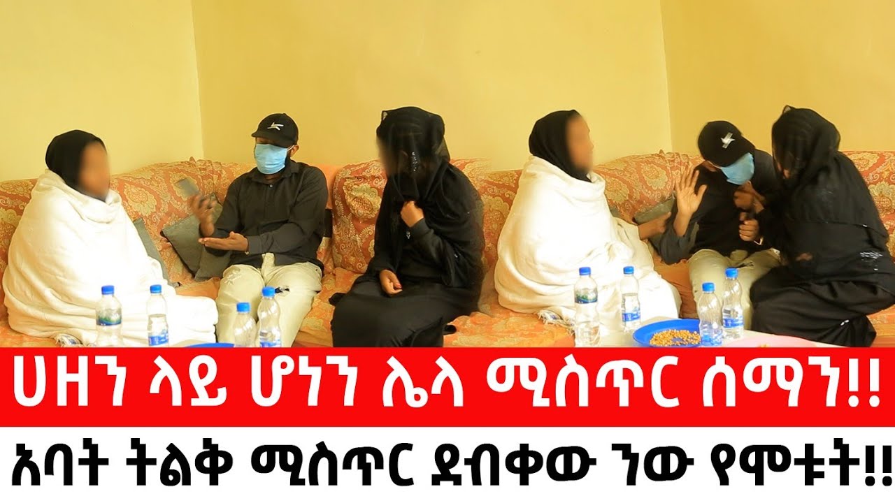ሀዘን ላይ ሆነን ሌላ ሚስጥር ሰማን!!አባት ትልቅ ሚስጥር ደብቀው ነው የሞቱት!!