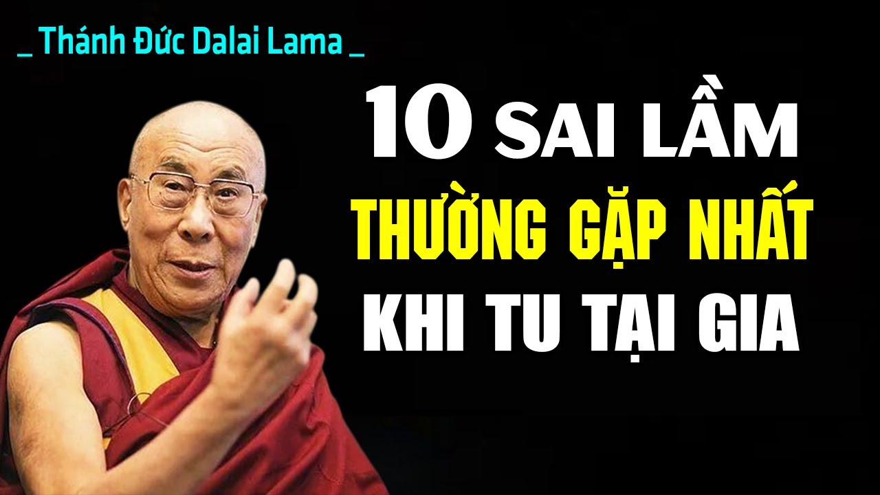 10 Sai Lầm Thường Gặp Nhất Khi Tu Tại Gia – Càng Tu Càng Khổ | Thánh Đức Dalai Lama