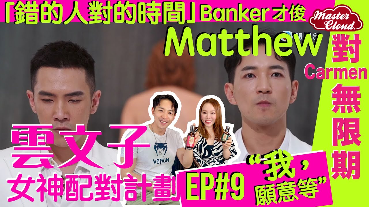 【雲文子 女神配對計劃大揭秘 Ep.9】「錯的人對的時間」Banker才俊 Matthew對Carmen無限期「我，願意等」