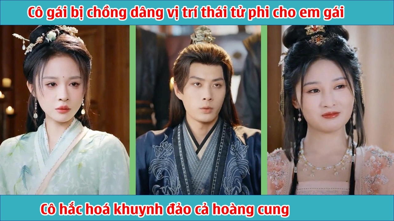 Cô gái bị chồng dâng vị trí thái tử phi cho em gái, cô hắc hoá khuynh đảo cả hoàng cung
