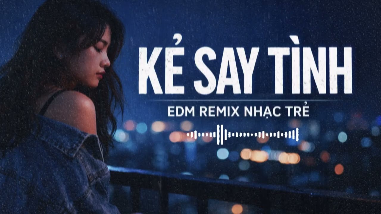 KẺ SAY TÌNH | Say để quên nhưng càng nhớ | EDM Remix Nhạc Trẻ