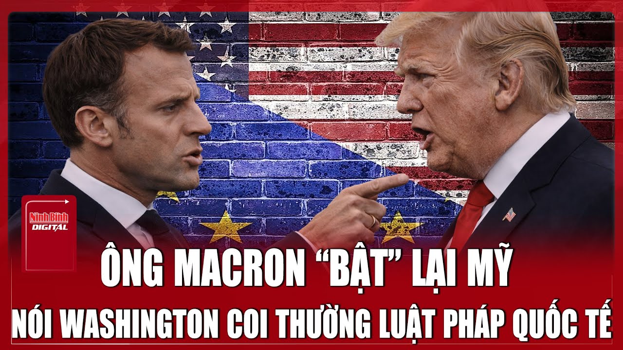 Tổng thống Pháp công khai “bật lại” Mỹ, chỉ trích Washington chà đạp lên luật pháp quốc tế