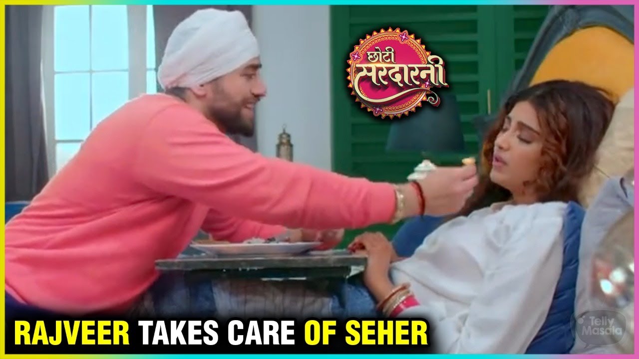 Rajveer Takes Care Of Seher l Chhoti Sardarni