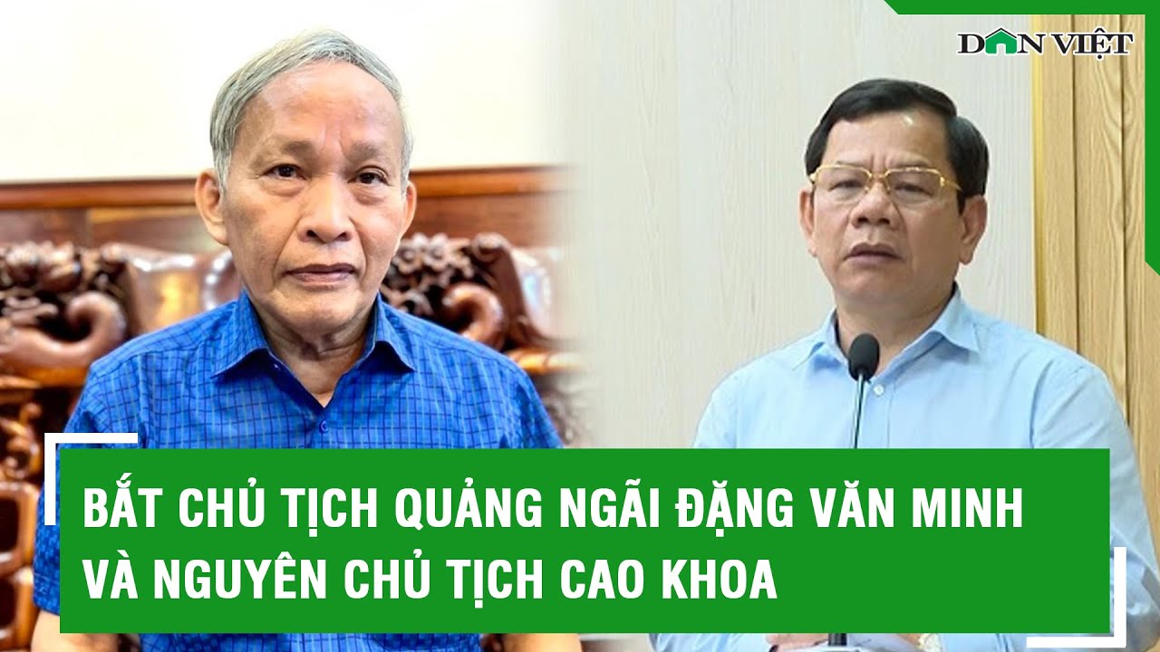 Bắt Chủ tịch Quảng Ngãi Đặng Văn Minh và nguyên Chủ tịch Cao Khoa | Báo Dân việt