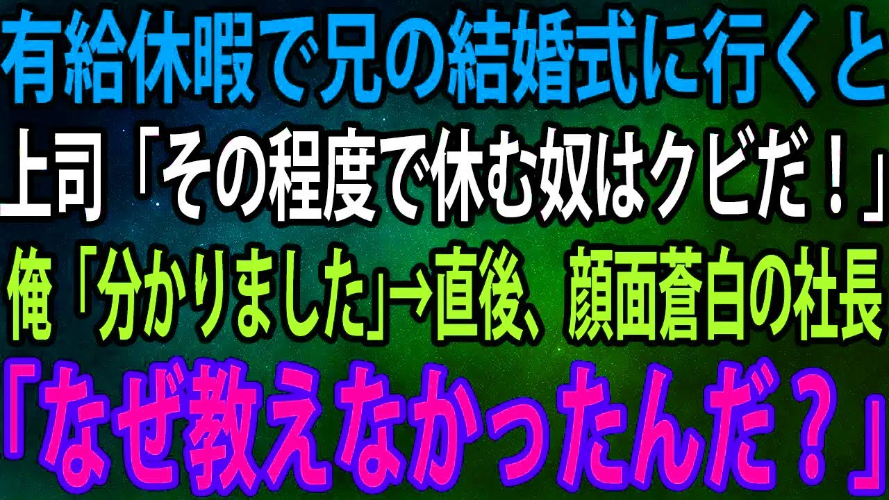 【スカッと】有給休暇で兄の結婚式に行くと上司「その程度で休む奴はクビだ！」俺「分かりました」→直後、顔面蒼白の社長「なぜ教えなかったんだ？」【感動】