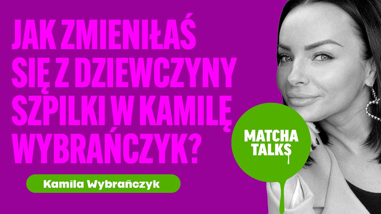 Kamila Wybrańczyk: Jak zmieniłaś się z dziewczyny Szpilki w Kamilę Wybrańczyk? | Matcha Talks