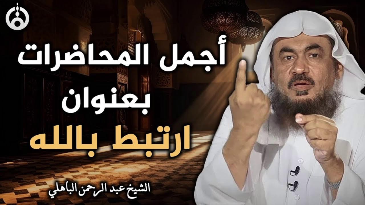 أفضل المحاضرات الشيقة: استمع واستمتع - الشيخ عبد الرحمن الباهلي