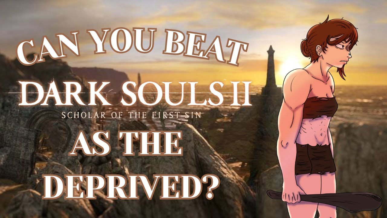 Can You Beat Dark Souls 2 Scholar of The First Sin as The Deprived?