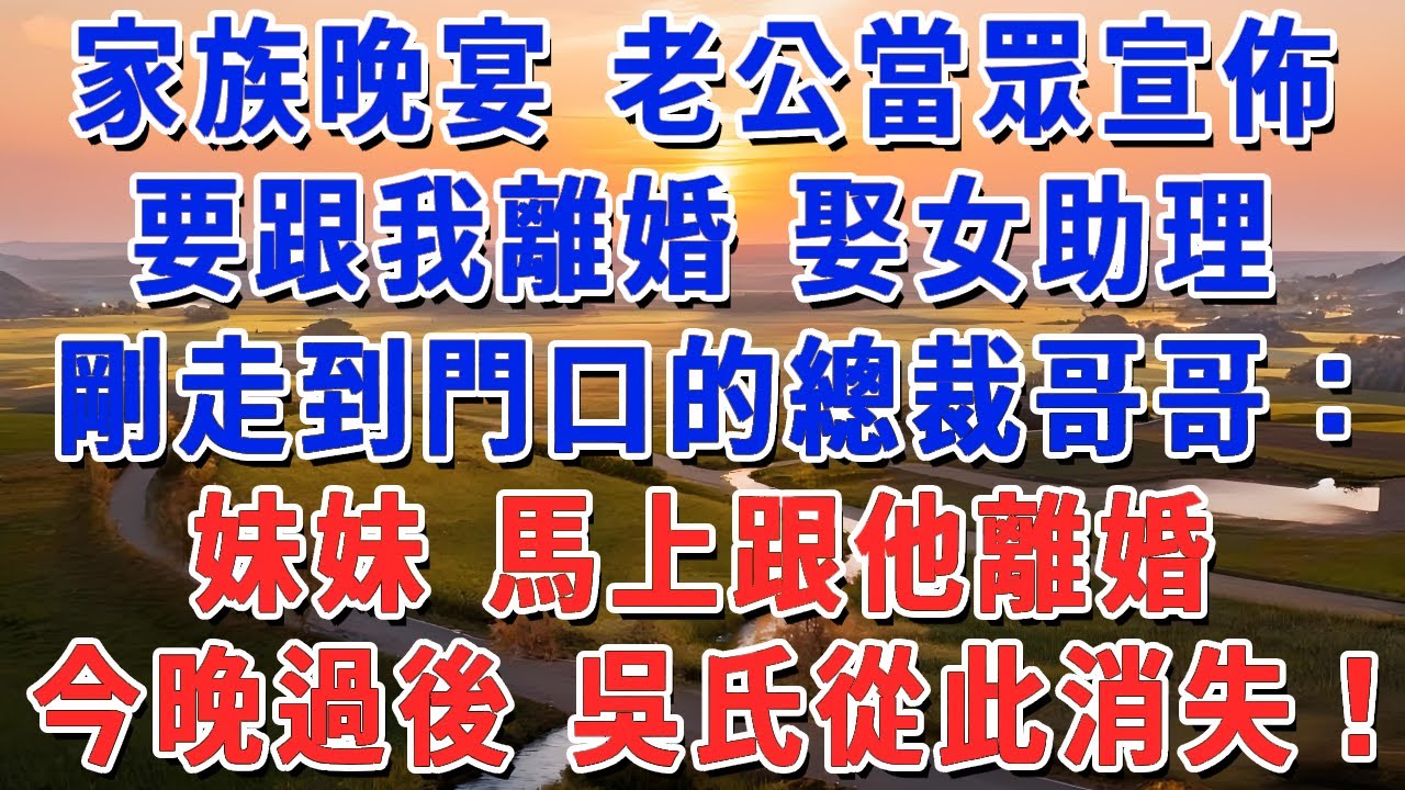 家族晚宴 老公當眾宣佈，要跟我離婚 娶女助理，剛走到門口的總裁哥哥：妹妹 馬上跟他離婚，今晚過後 吳氏從此消失！#妮妮故事會 #情感故事 #老年生活