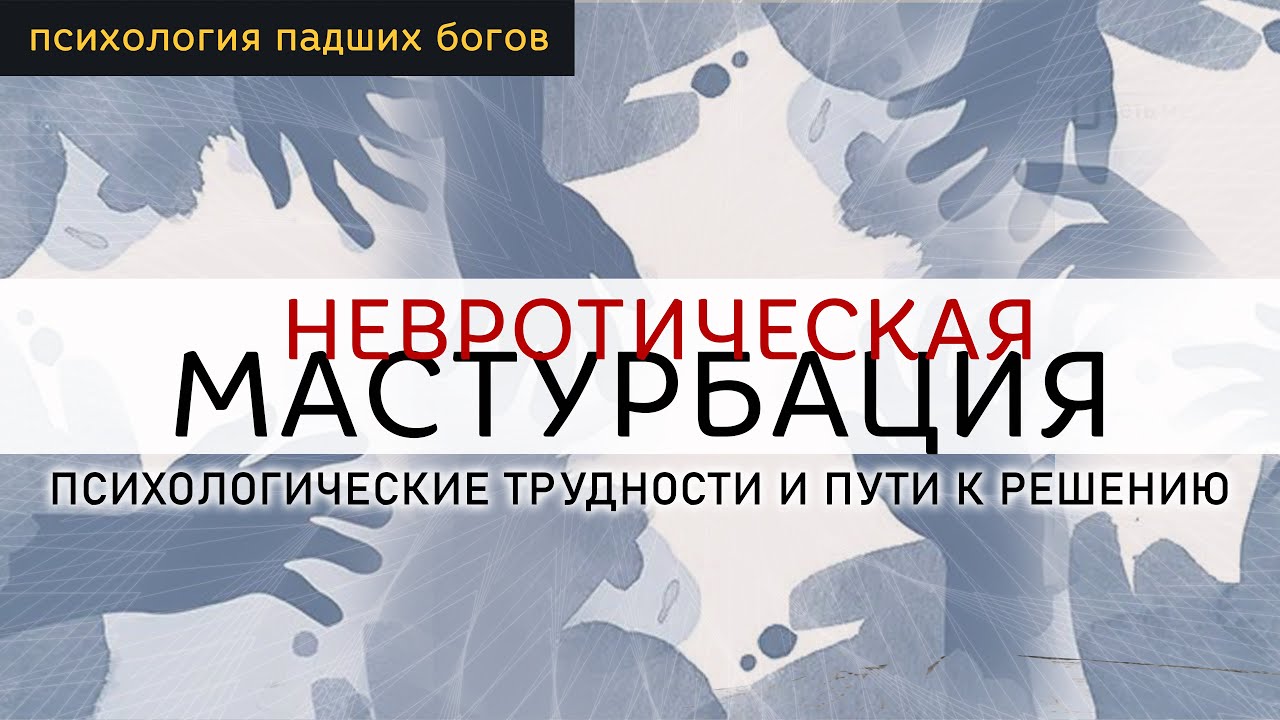 НЕВРОТИЧЕСКАЯ МАСТУРБАЦИЯ / Психологические трудности и пути к решению