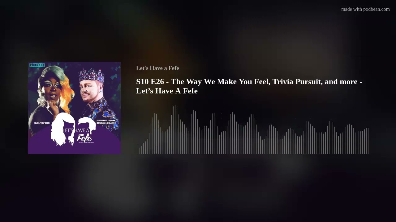 S10 E26 - The Way We Make You Feel, Trivia Pursuit, and more - Let&rsquo;s Have A Fefe