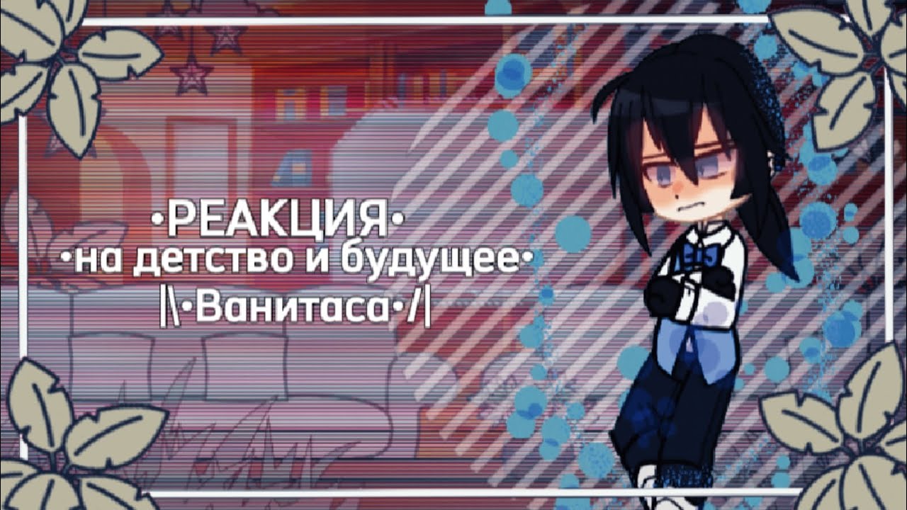 ~Реакция~✨||•на детство Ванитаса😥•||название:мемуар Ванитаса🟦💙||кто-то может быть не похожем//