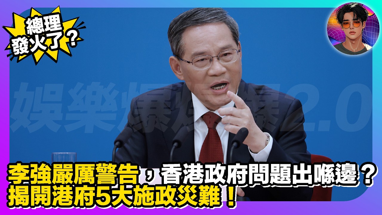 【總理發火了？】李強嚴厲警告，香港政府問題出喺邊？揭開港府5大施政災難｜娛樂爆爆爆2.0