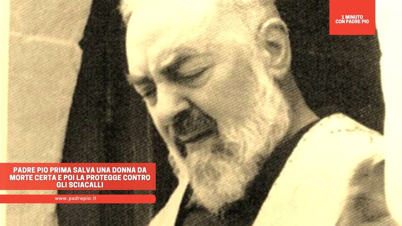 Padre Pio prima salva una donna da morte certa e poi la protegge contro gli sciacalli