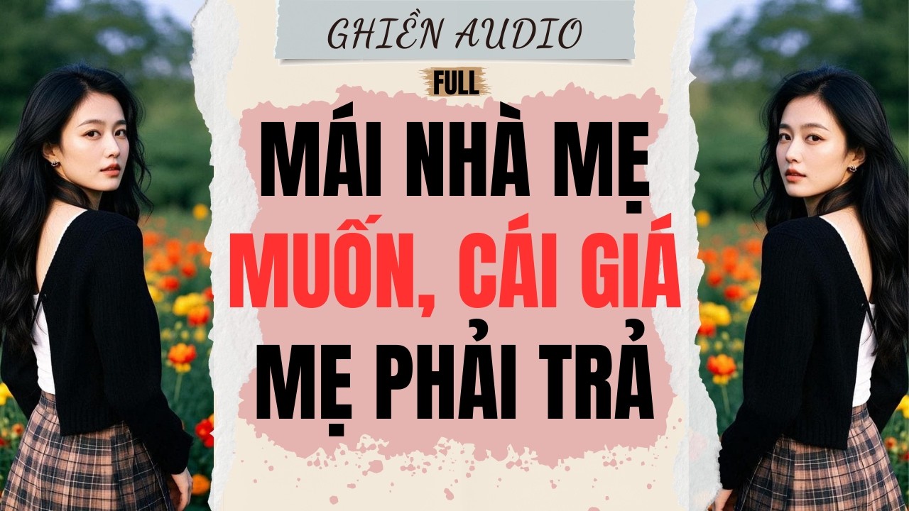 Truyện Audio | MÁI NHÀ MẸ MUỐN, CÁI GIÁ MẸ PHẢI TRẢ (FULL) - GHIỀN AUDIO