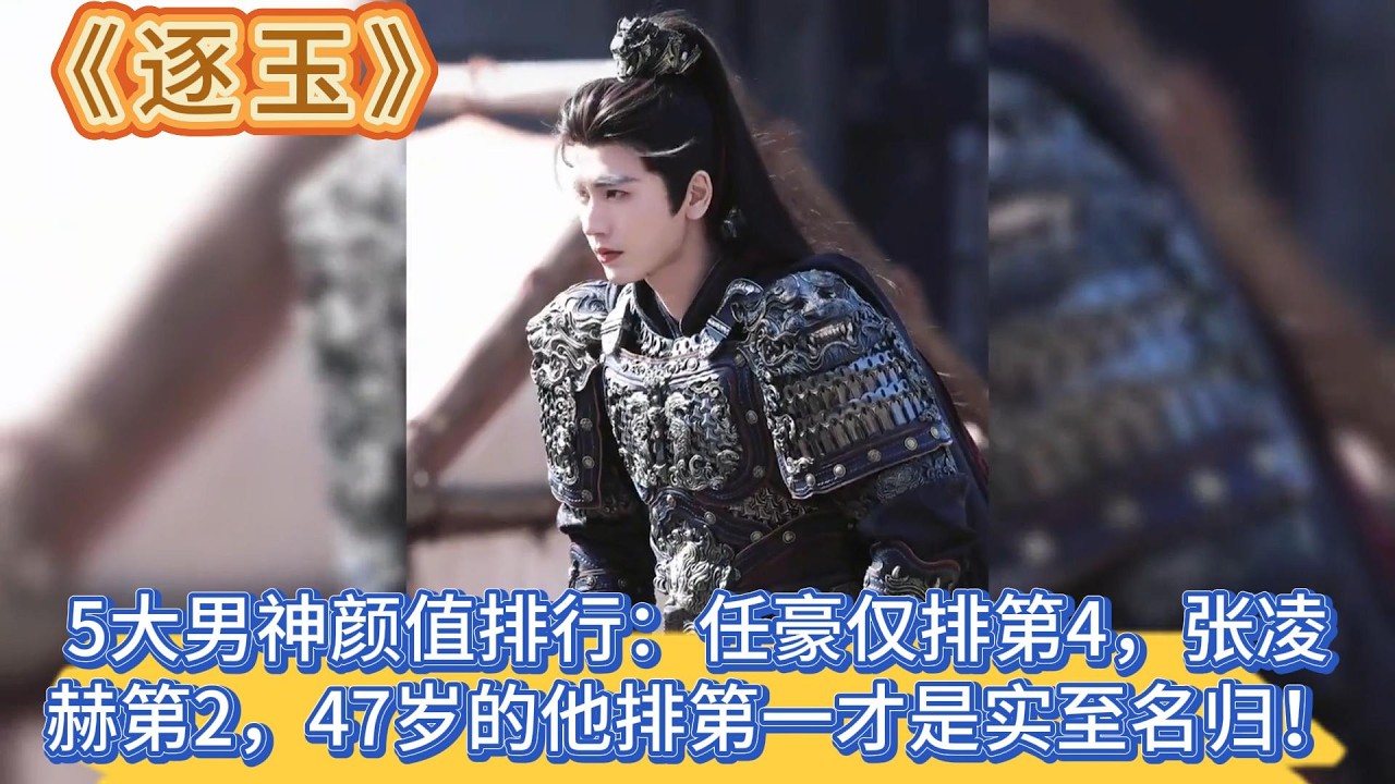 《逐玉》5大男神顏值排行：任豪僅排第4，張淩赫第2，47歲的他排第一才是實至名歸！ #张凌赫#田曦薇#孔雪儿#邓凯#李卿#喻钟黎#任豪#刘琳#严屹宽#岳旸