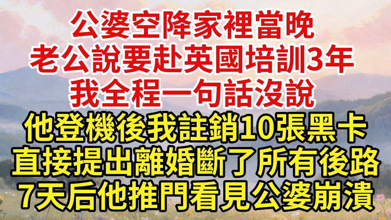 公婆空降家裏當晚，老公突然説要赴英國培训3年，我一句話沒説，等他登機後我註銷名下10張黑卡、掛牌賣房，直接離婚斷了所有後路，七天后他連夜回歸推門看見眼前的公婆當場崩潰！【家和錦囊】#婚姻家庭#婆媳矛盾
