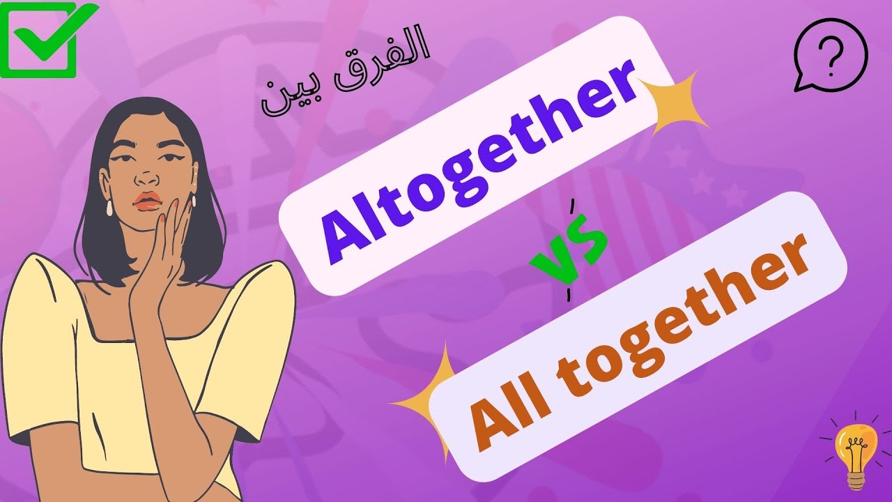 The Difference Between altogether / all together  ما الفرق بين