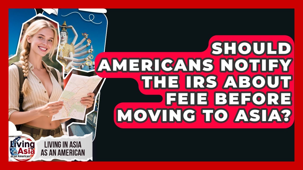 Should Americans Notify The IRS About FEIE Before Moving To Asia? - Living in Asia as an American