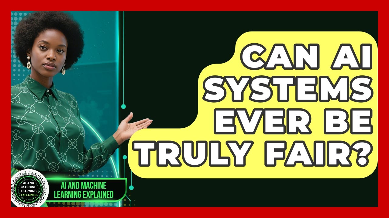 Can AI Systems Ever Be Truly Fair? - AI and Machine Learning Explained