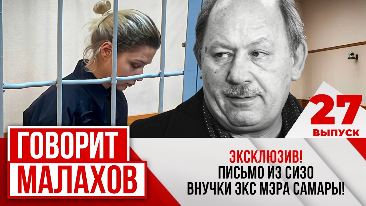 МАЛАХОВ. ВЫПУСК 27. ЭКСКЛЮЗИВ! ПОСЬМО ИЗ СИЗО ВНУЧКИ ЭКС МЭРА САМАРЫ!