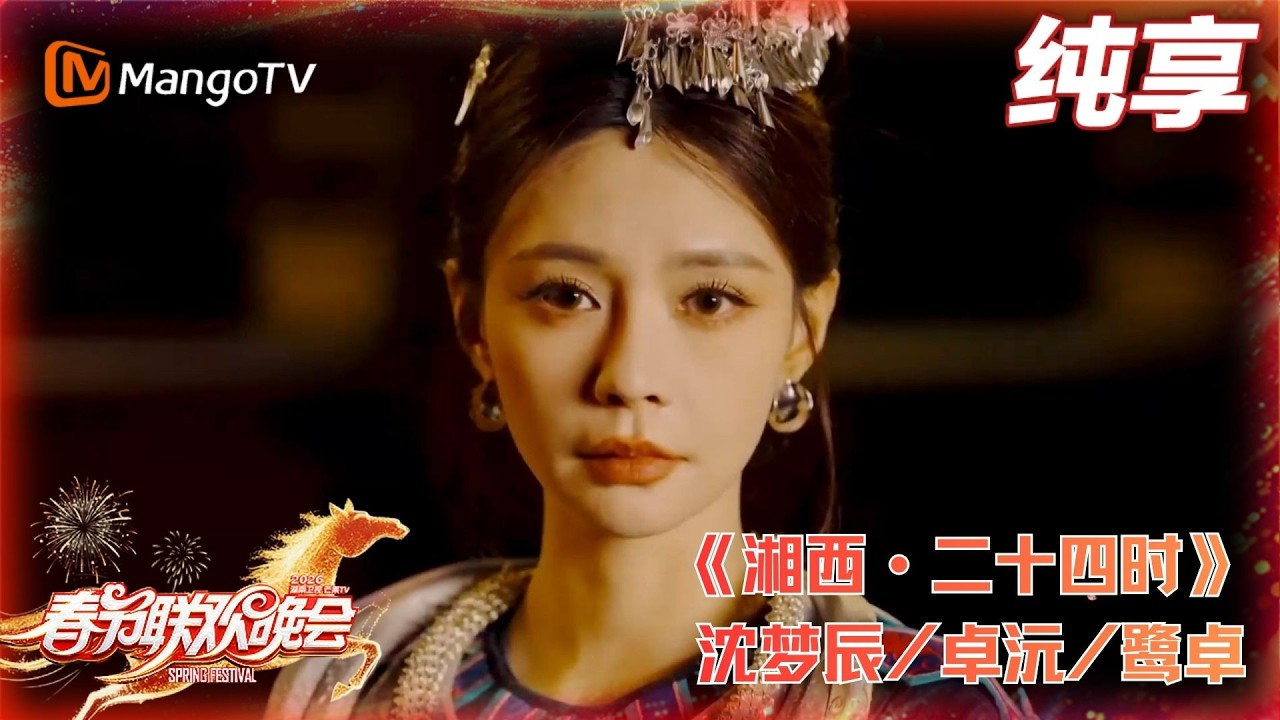 2026春晚纯享《湘西·二十四时》沈梦辰/卓沅/鹭卓#2026湖南卫视春晚 | MangoTV Lifestyle