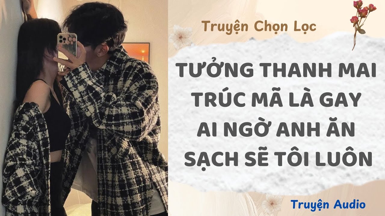 Tưởng Thanh Mai Trúc Mã Là Gay, Ai Ngờ Anh Ăn Sạch Sẽ Tôi Luôn | Truyện Audio Nấu Ăn
