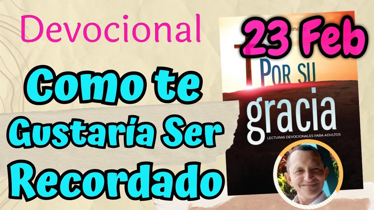 Como Te Gustaría Ser Recordado  l Devocional Matutina para el 23 de Febrero