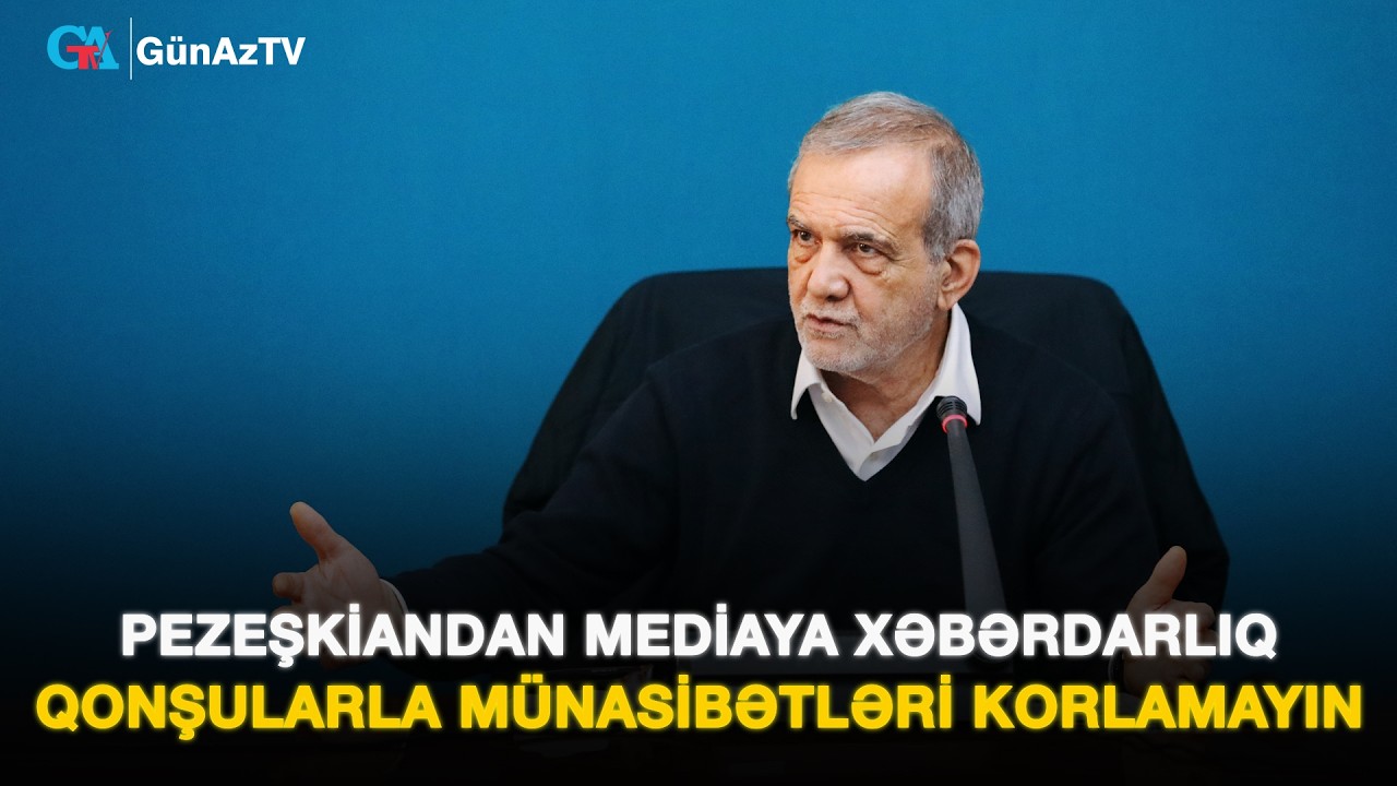 PEZEŞKİANDAN MEDİAYA XƏBƏRDARLIQ: QONŞULARLA MÜNASİBƏTLƏRİ KORLAMAYIN