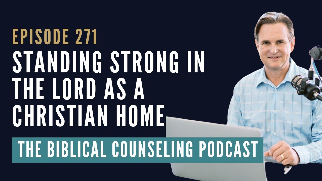 271: Standing Strong in the Lord as a Christian Home // The Biblical Counseling Podcast