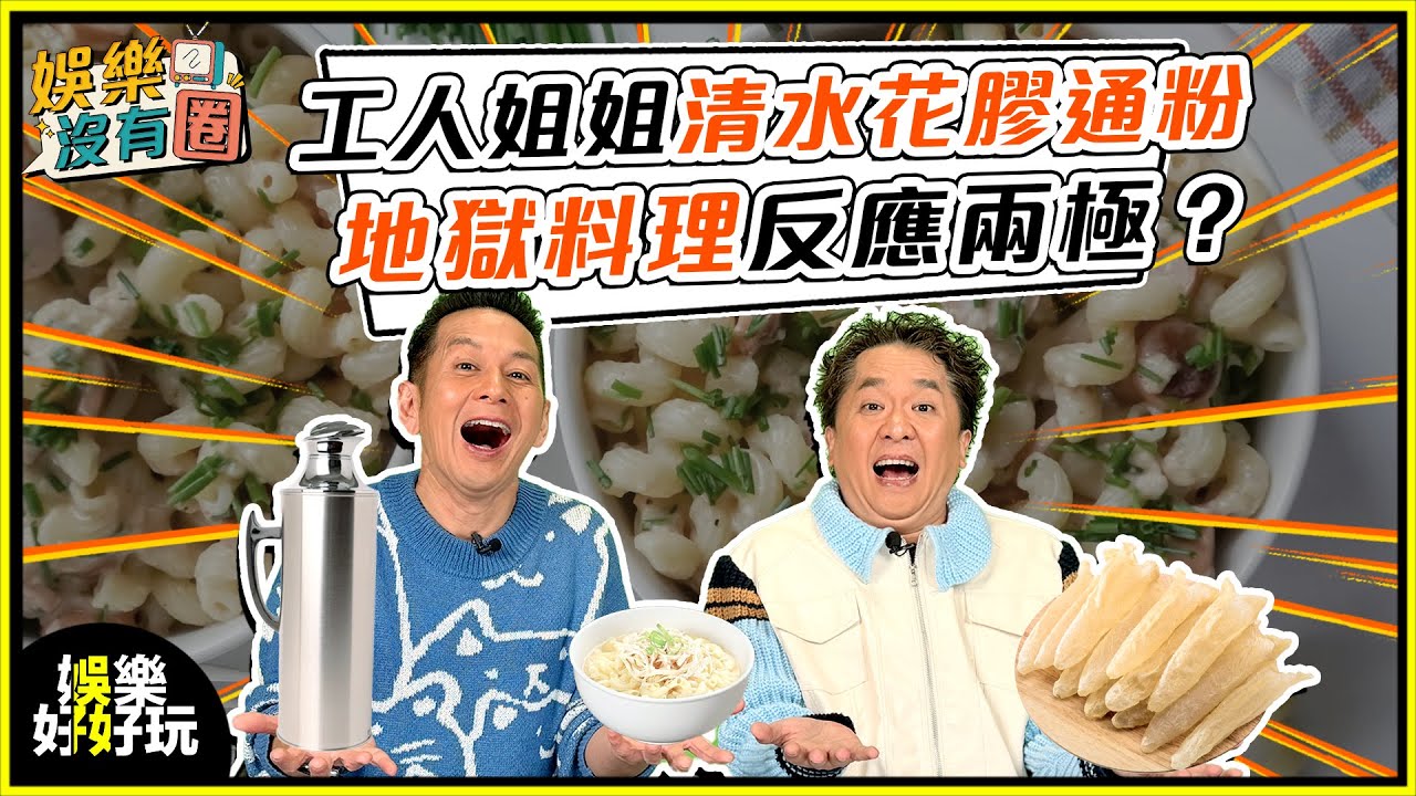 娛樂沒有圈｜工人姐姐清水煮花膠通粉！盛讚負評各半？｜吳家樂｜鄧兆尊