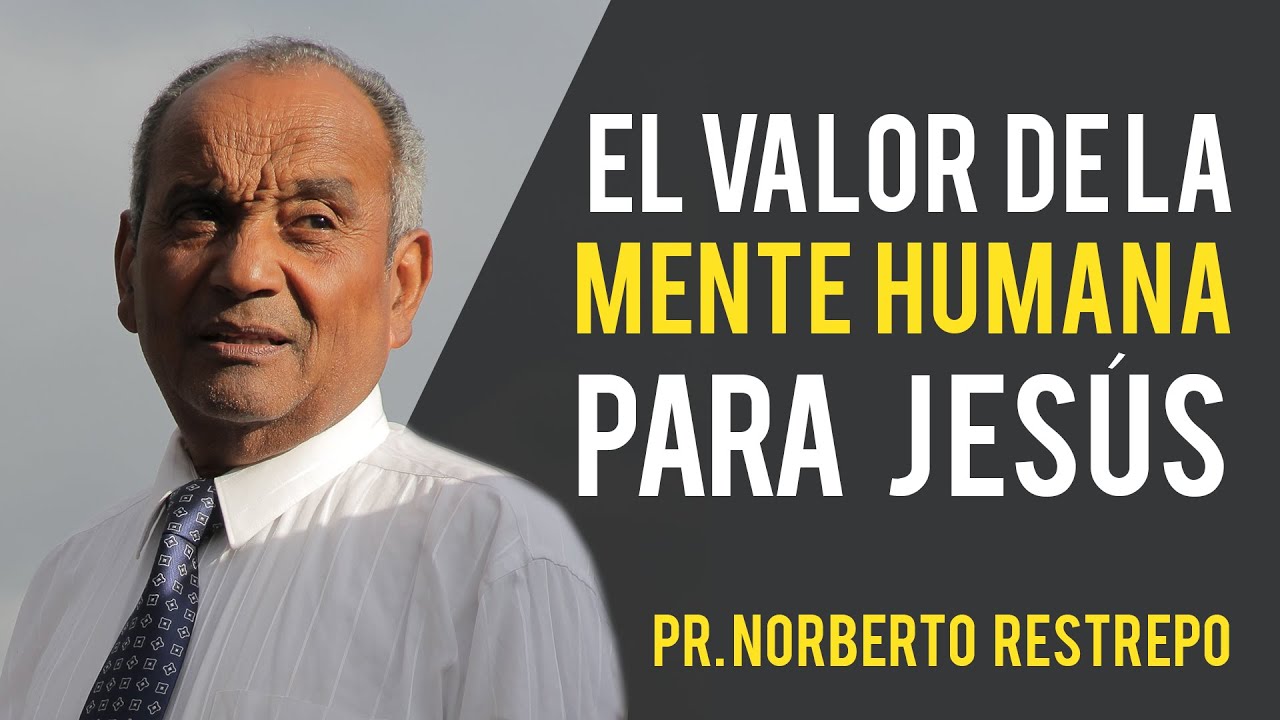 El Valor De La Mente Humana Para Jesús - Pr. Norberto Restrepo Rendón 02