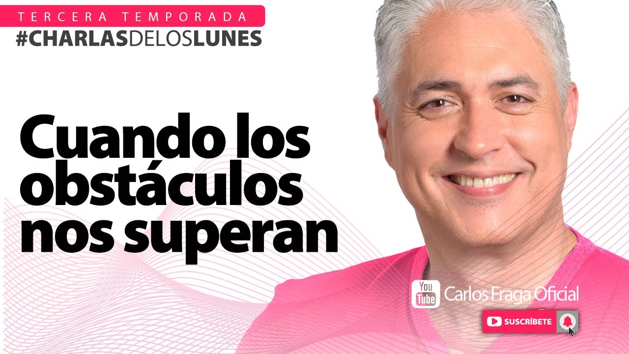 CUANDO LOS OBSTÁCULOS NOS SUPERAN | Las Charlas de los Lunes con Carlos Fraga.