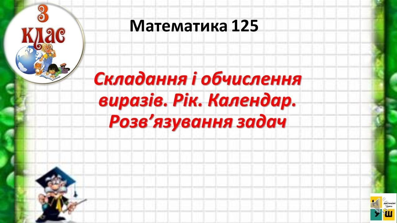 Математика 125.  Складання і обчислення виразів. Рік. Календар. Розв’язування задач.